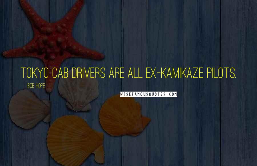 Bob Hope Quotes: Tokyo cab drivers are all ex-kamikaze pilots.