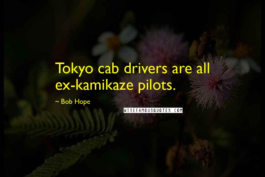 Bob Hope Quotes: Tokyo cab drivers are all ex-kamikaze pilots.