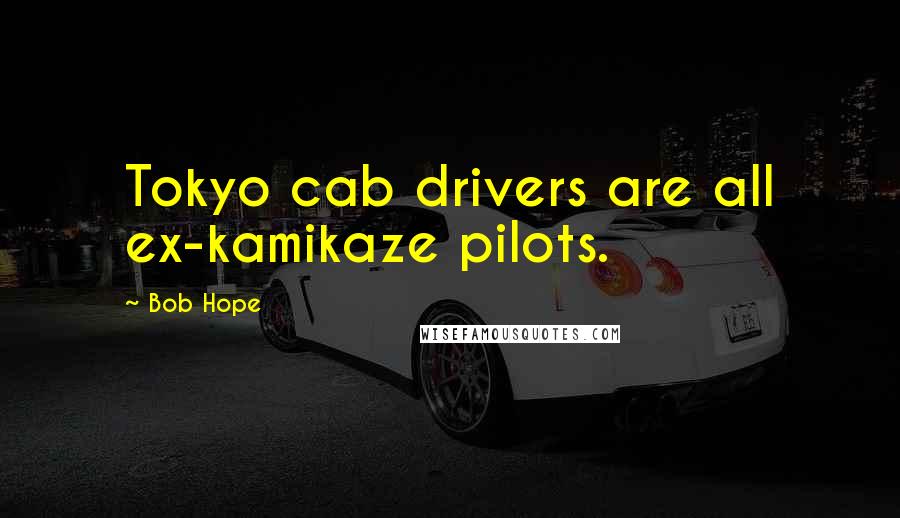 Bob Hope Quotes: Tokyo cab drivers are all ex-kamikaze pilots.