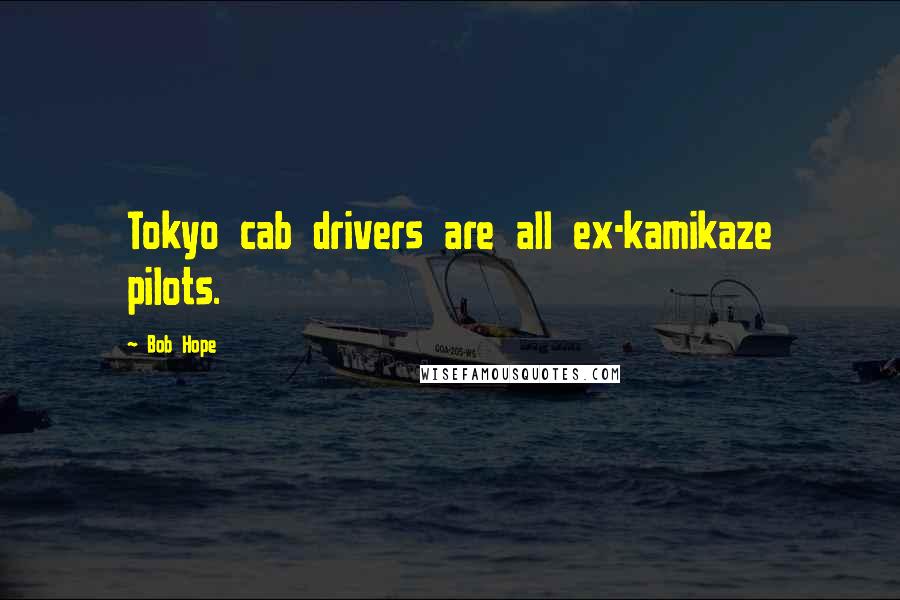 Bob Hope Quotes: Tokyo cab drivers are all ex-kamikaze pilots.