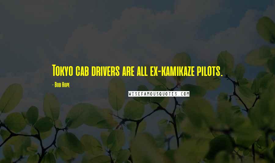 Bob Hope Quotes: Tokyo cab drivers are all ex-kamikaze pilots.