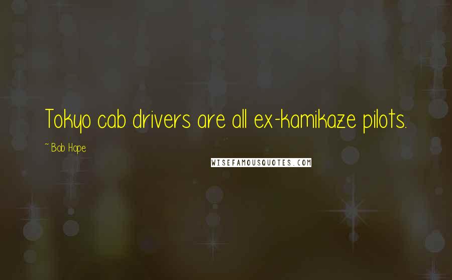 Bob Hope Quotes: Tokyo cab drivers are all ex-kamikaze pilots.