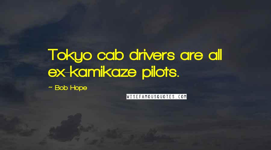 Bob Hope Quotes: Tokyo cab drivers are all ex-kamikaze pilots.