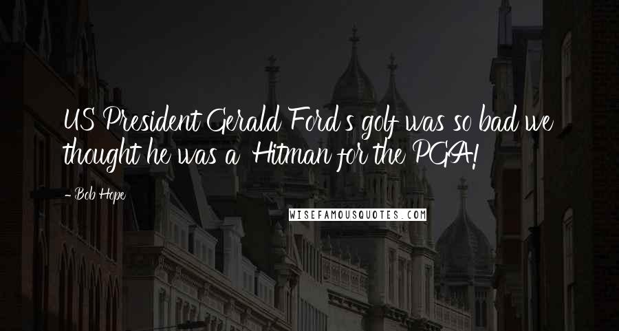 Bob Hope Quotes: US President Gerald Ford's golf was so bad we thought he was a 'Hitman for the PGA!
