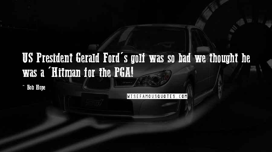 Bob Hope Quotes: US President Gerald Ford's golf was so bad we thought he was a 'Hitman for the PGA!