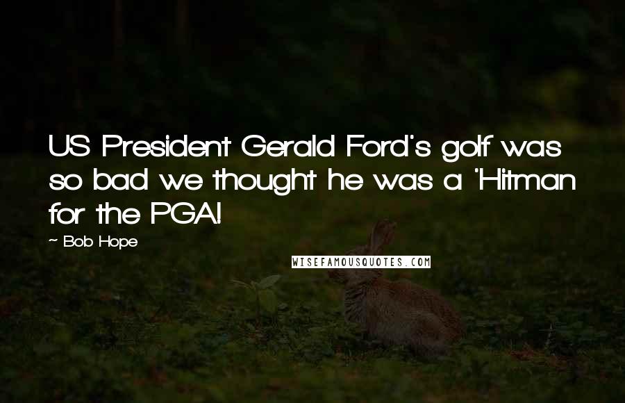 Bob Hope Quotes: US President Gerald Ford's golf was so bad we thought he was a 'Hitman for the PGA!