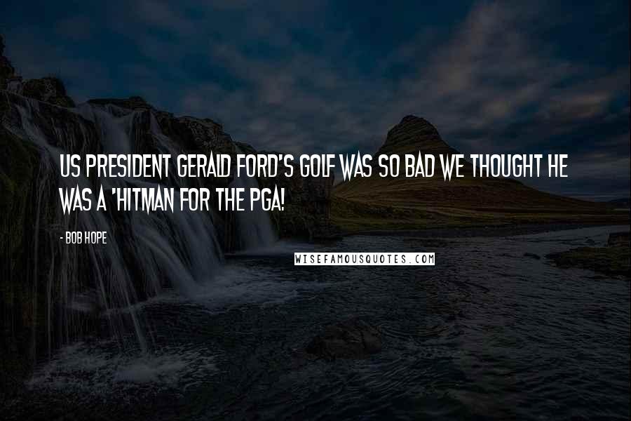 Bob Hope Quotes: US President Gerald Ford's golf was so bad we thought he was a 'Hitman for the PGA!