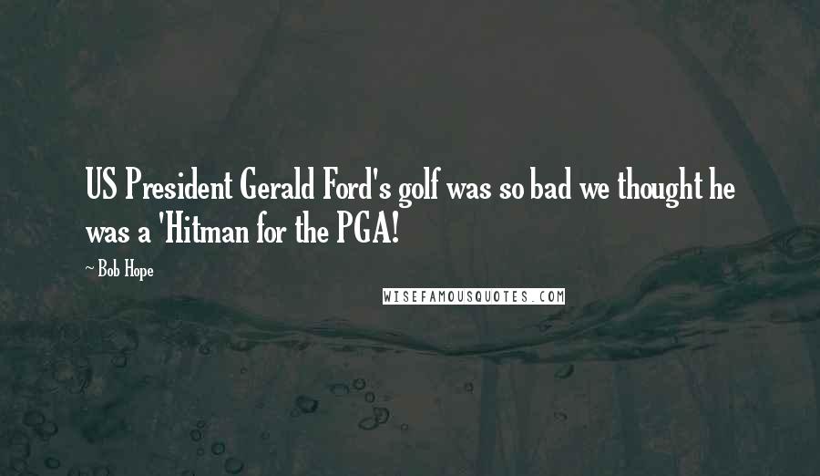 Bob Hope Quotes: US President Gerald Ford's golf was so bad we thought he was a 'Hitman for the PGA!