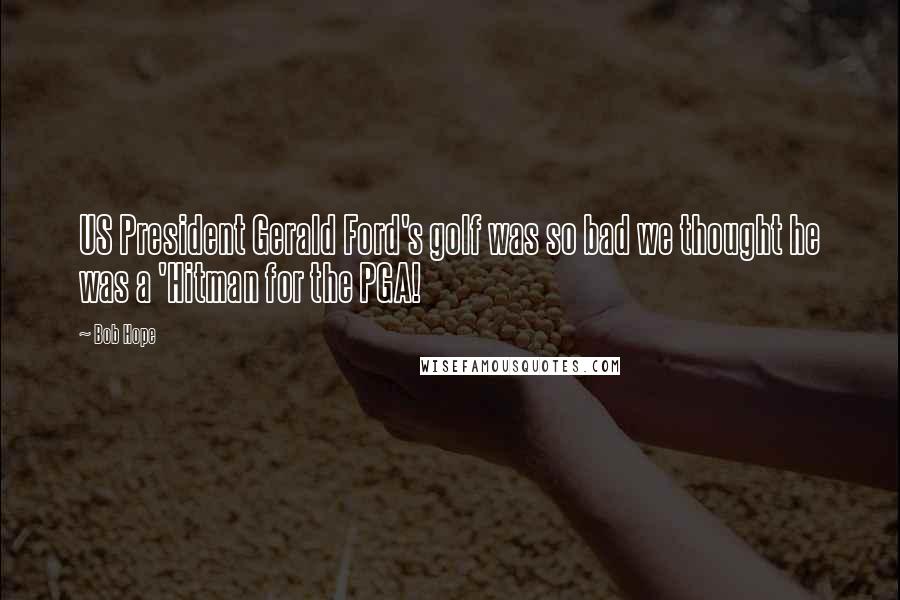 Bob Hope Quotes: US President Gerald Ford's golf was so bad we thought he was a 'Hitman for the PGA!