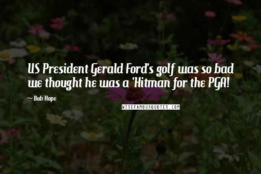 Bob Hope Quotes: US President Gerald Ford's golf was so bad we thought he was a 'Hitman for the PGA!