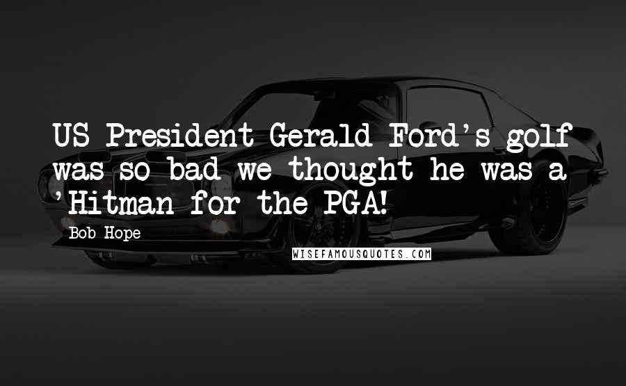 Bob Hope Quotes: US President Gerald Ford's golf was so bad we thought he was a 'Hitman for the PGA!