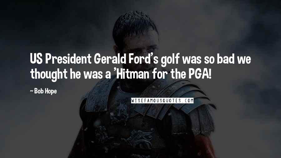 Bob Hope Quotes: US President Gerald Ford's golf was so bad we thought he was a 'Hitman for the PGA!
