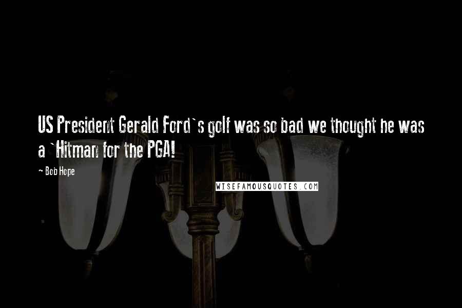 Bob Hope Quotes: US President Gerald Ford's golf was so bad we thought he was a 'Hitman for the PGA!