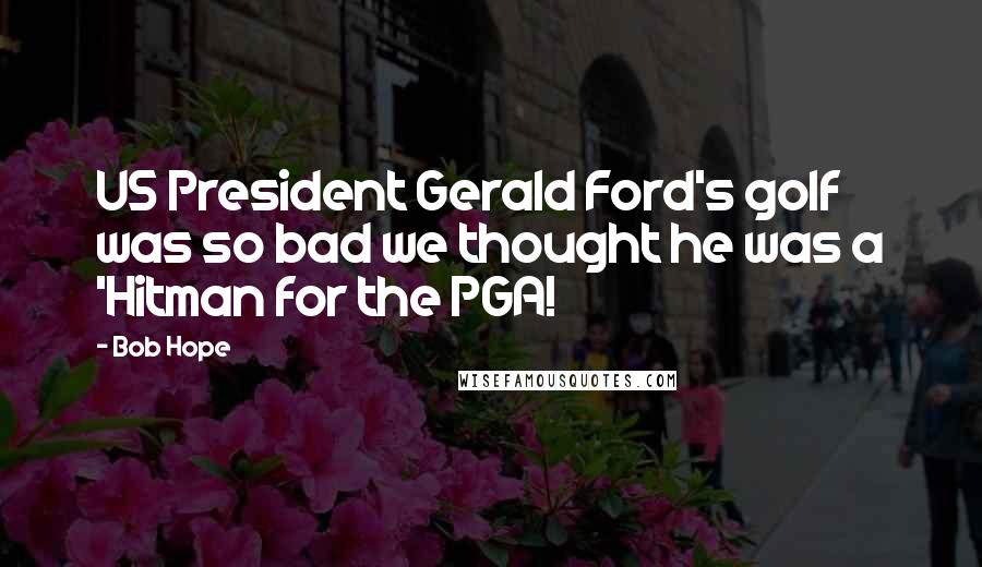 Bob Hope Quotes: US President Gerald Ford's golf was so bad we thought he was a 'Hitman for the PGA!