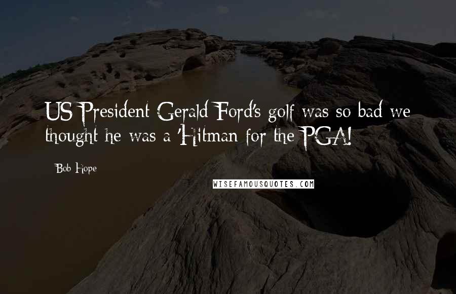 Bob Hope Quotes: US President Gerald Ford's golf was so bad we thought he was a 'Hitman for the PGA!