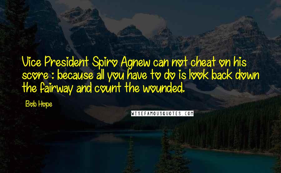 Bob Hope Quotes: Vice President Spiro Agnew can not cheat on his score : because all you have to do is look back down the fairway and count the wounded.
