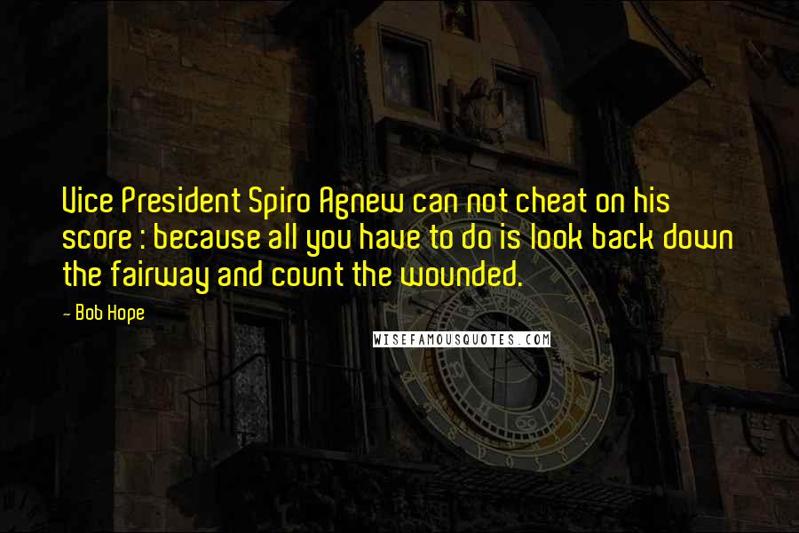 Bob Hope Quotes: Vice President Spiro Agnew can not cheat on his score : because all you have to do is look back down the fairway and count the wounded.