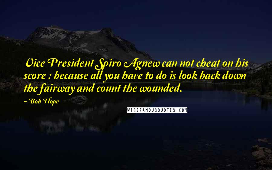 Bob Hope Quotes: Vice President Spiro Agnew can not cheat on his score : because all you have to do is look back down the fairway and count the wounded.