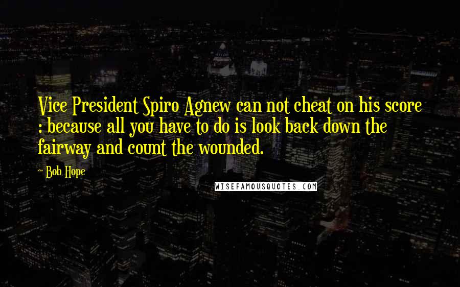 Bob Hope Quotes: Vice President Spiro Agnew can not cheat on his score : because all you have to do is look back down the fairway and count the wounded.