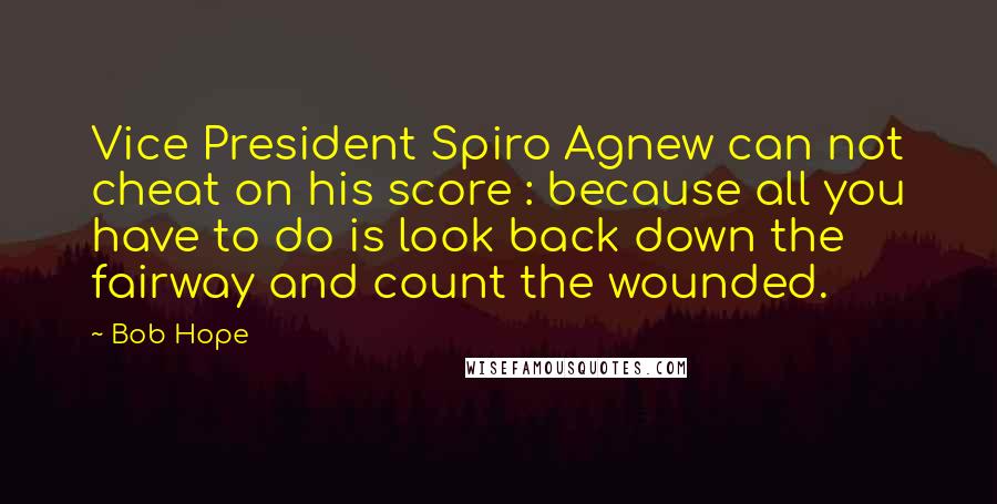 Bob Hope Quotes: Vice President Spiro Agnew can not cheat on his score : because all you have to do is look back down the fairway and count the wounded.