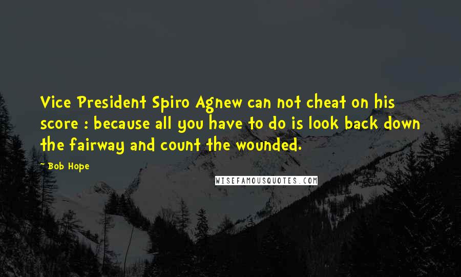 Bob Hope Quotes: Vice President Spiro Agnew can not cheat on his score : because all you have to do is look back down the fairway and count the wounded.