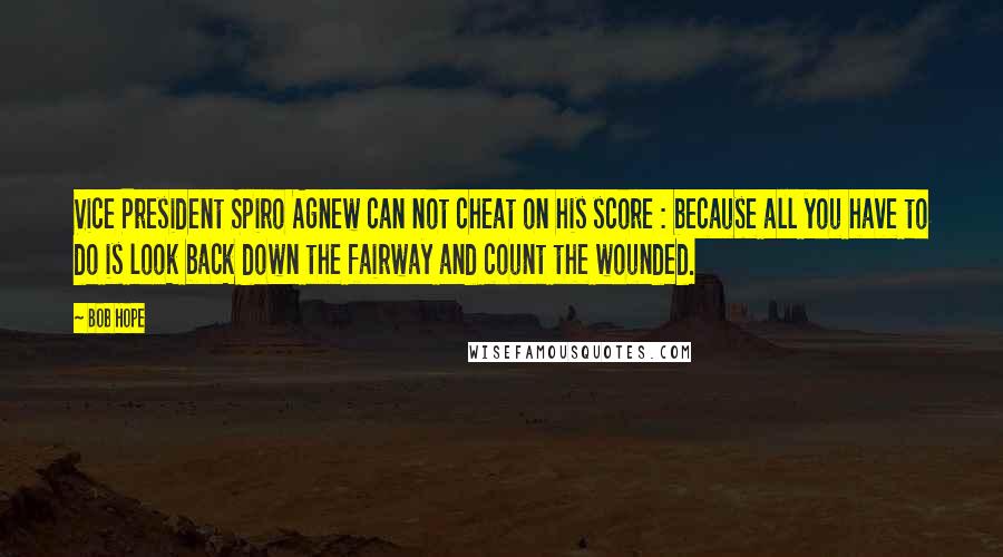 Bob Hope Quotes: Vice President Spiro Agnew can not cheat on his score : because all you have to do is look back down the fairway and count the wounded.