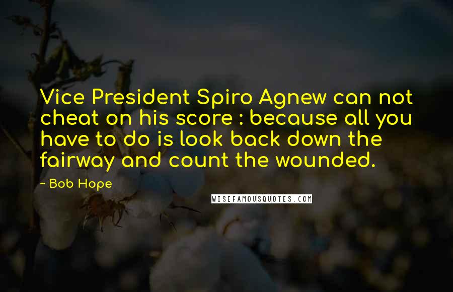 Bob Hope Quotes: Vice President Spiro Agnew can not cheat on his score : because all you have to do is look back down the fairway and count the wounded.