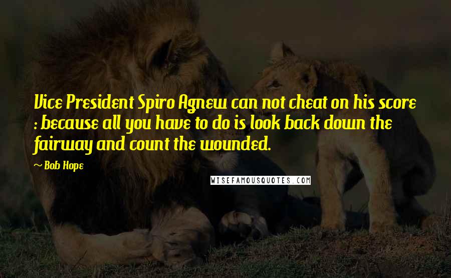 Bob Hope Quotes: Vice President Spiro Agnew can not cheat on his score : because all you have to do is look back down the fairway and count the wounded.