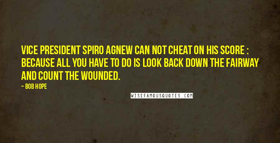 Bob Hope Quotes: Vice President Spiro Agnew can not cheat on his score : because all you have to do is look back down the fairway and count the wounded.