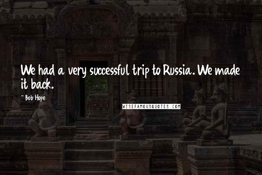 Bob Hope Quotes: We had a very successful trip to Russia. We made it back.