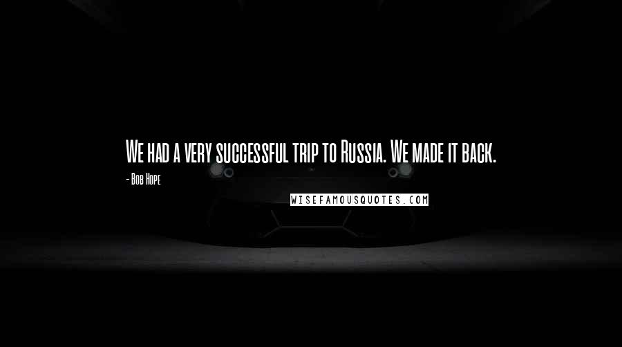 Bob Hope Quotes: We had a very successful trip to Russia. We made it back.