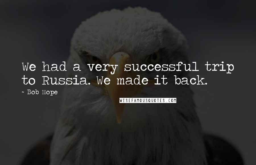 Bob Hope Quotes: We had a very successful trip to Russia. We made it back.