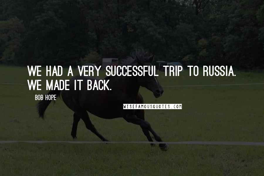 Bob Hope Quotes: We had a very successful trip to Russia. We made it back.