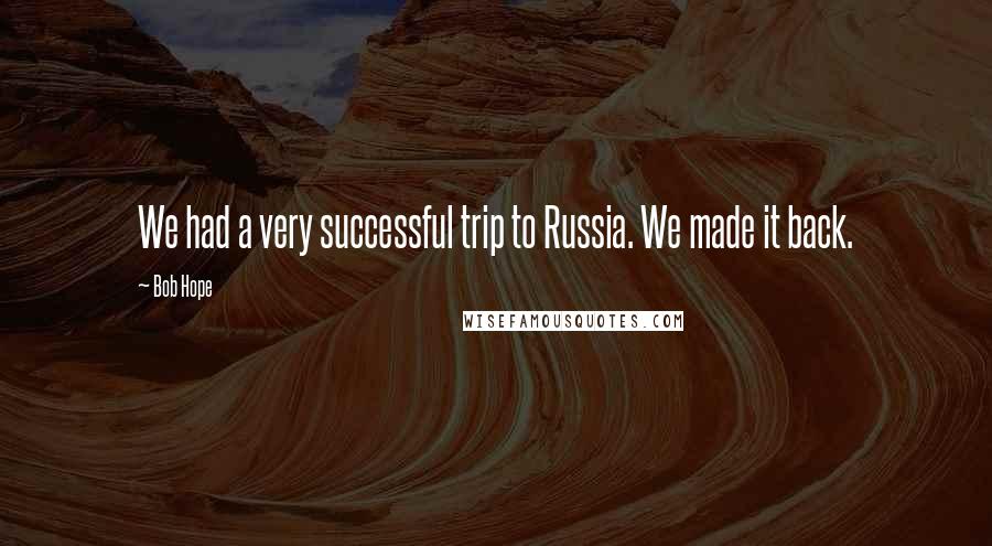 Bob Hope Quotes: We had a very successful trip to Russia. We made it back.