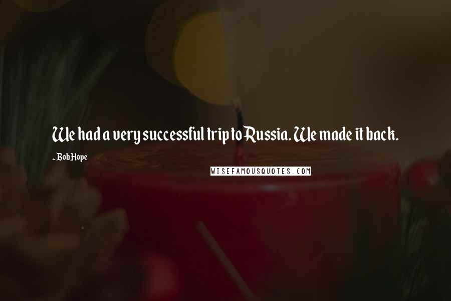 Bob Hope Quotes: We had a very successful trip to Russia. We made it back.