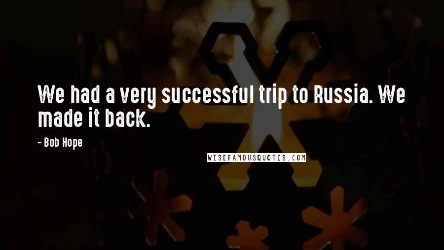 Bob Hope Quotes: We had a very successful trip to Russia. We made it back.