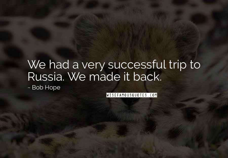 Bob Hope Quotes: We had a very successful trip to Russia. We made it back.