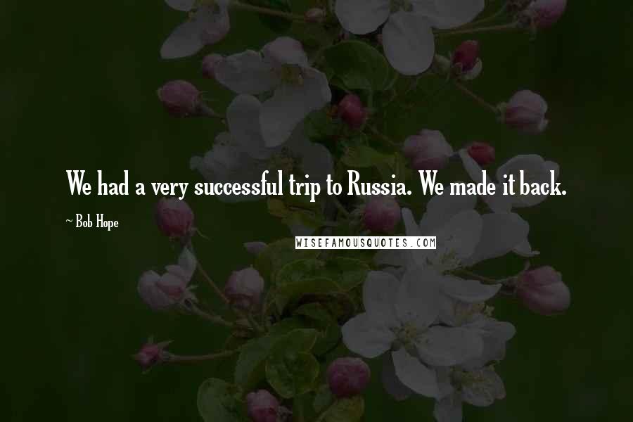 Bob Hope Quotes: We had a very successful trip to Russia. We made it back.