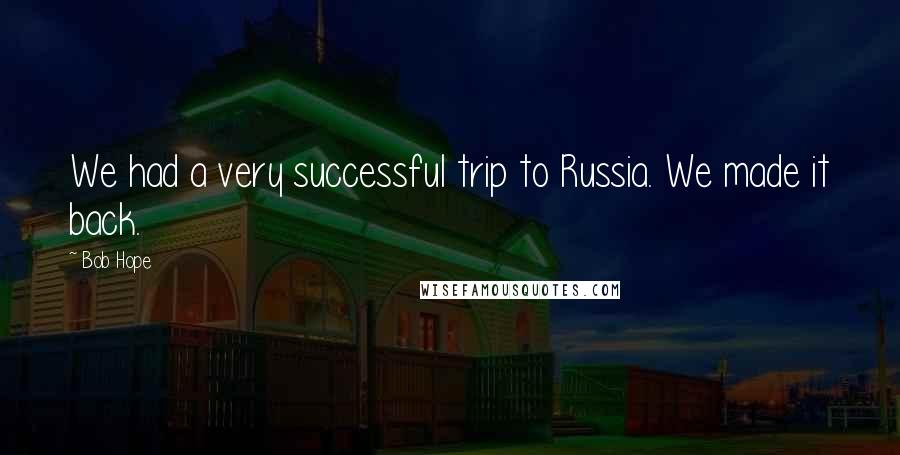 Bob Hope Quotes: We had a very successful trip to Russia. We made it back.