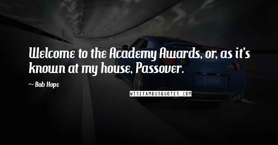 Bob Hope Quotes: Welcome to the Academy Awards, or, as it's known at my house, Passover.