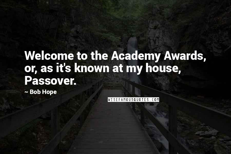 Bob Hope Quotes: Welcome to the Academy Awards, or, as it's known at my house, Passover.