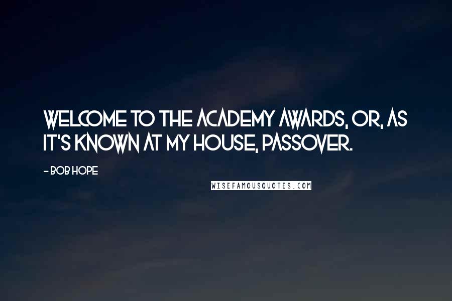 Bob Hope Quotes: Welcome to the Academy Awards, or, as it's known at my house, Passover.