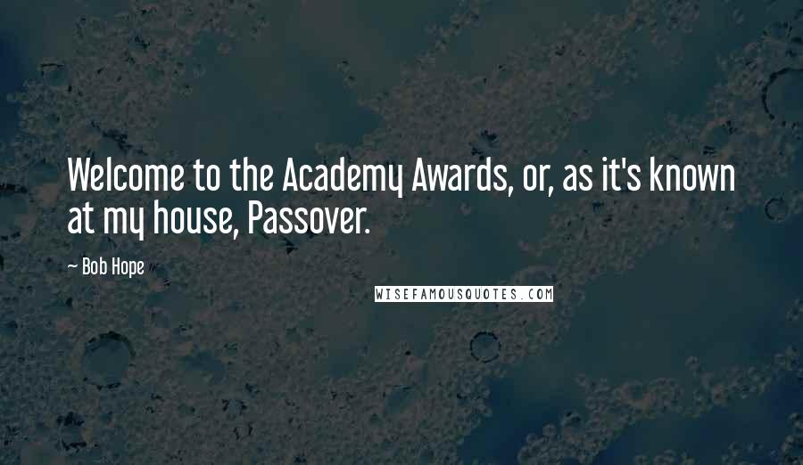 Bob Hope Quotes: Welcome to the Academy Awards, or, as it's known at my house, Passover.