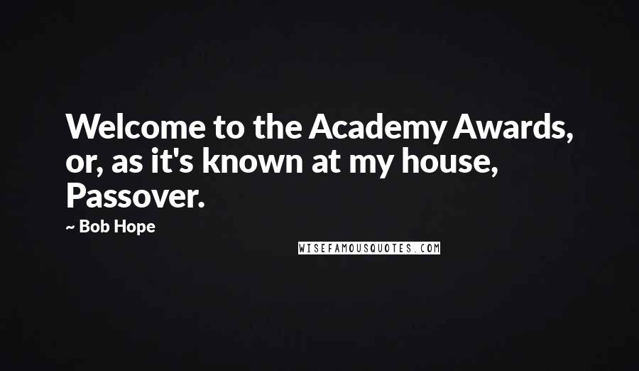 Bob Hope Quotes: Welcome to the Academy Awards, or, as it's known at my house, Passover.