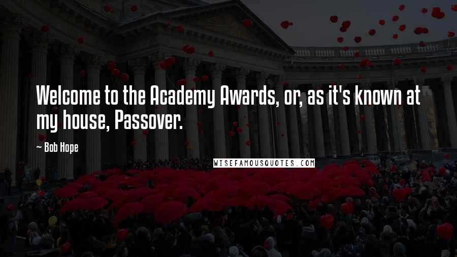 Bob Hope Quotes: Welcome to the Academy Awards, or, as it's known at my house, Passover.