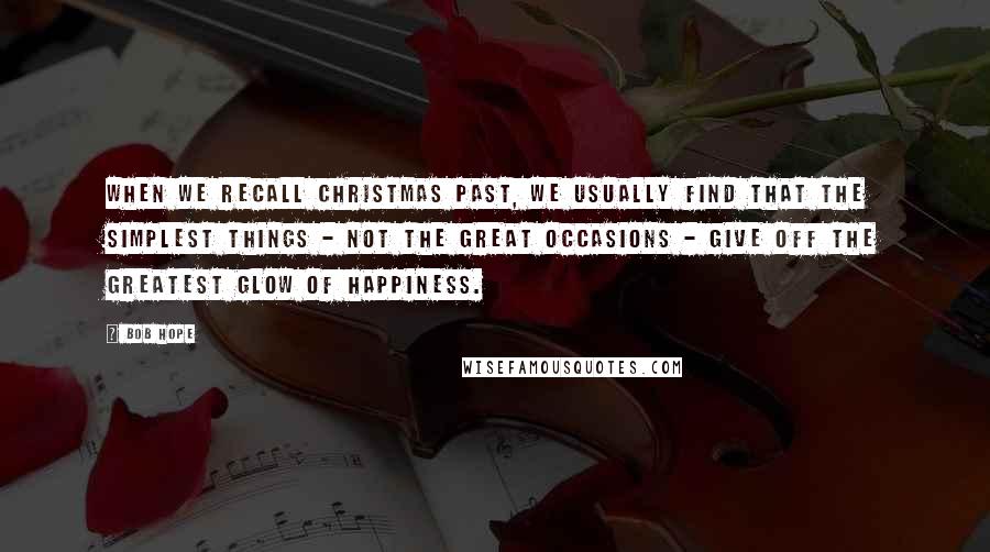 Bob Hope Quotes: When we recall Christmas past, we usually find that the simplest things - not the great occasions - give off the greatest glow of happiness.