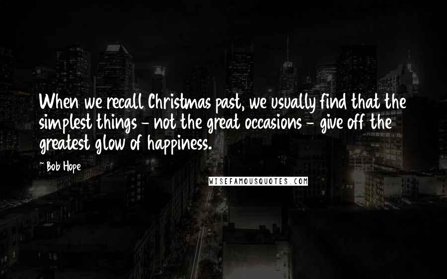 Bob Hope Quotes: When we recall Christmas past, we usually find that the simplest things - not the great occasions - give off the greatest glow of happiness.