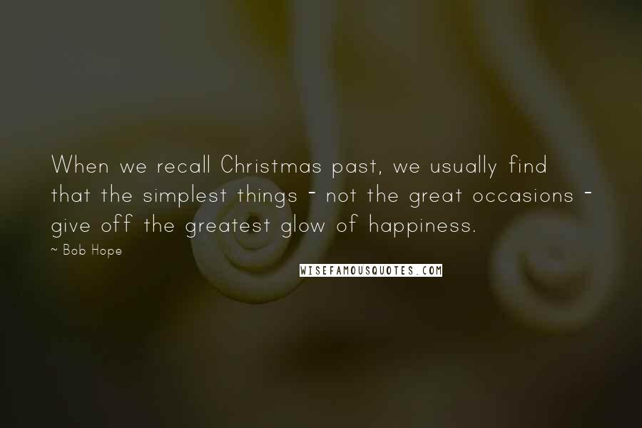 Bob Hope Quotes: When we recall Christmas past, we usually find that the simplest things - not the great occasions - give off the greatest glow of happiness.