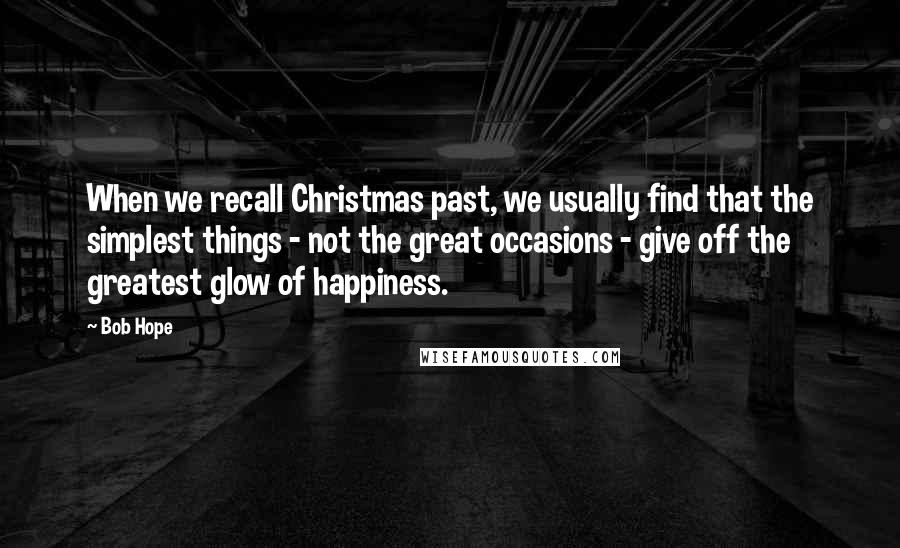 Bob Hope Quotes: When we recall Christmas past, we usually find that the simplest things - not the great occasions - give off the greatest glow of happiness.