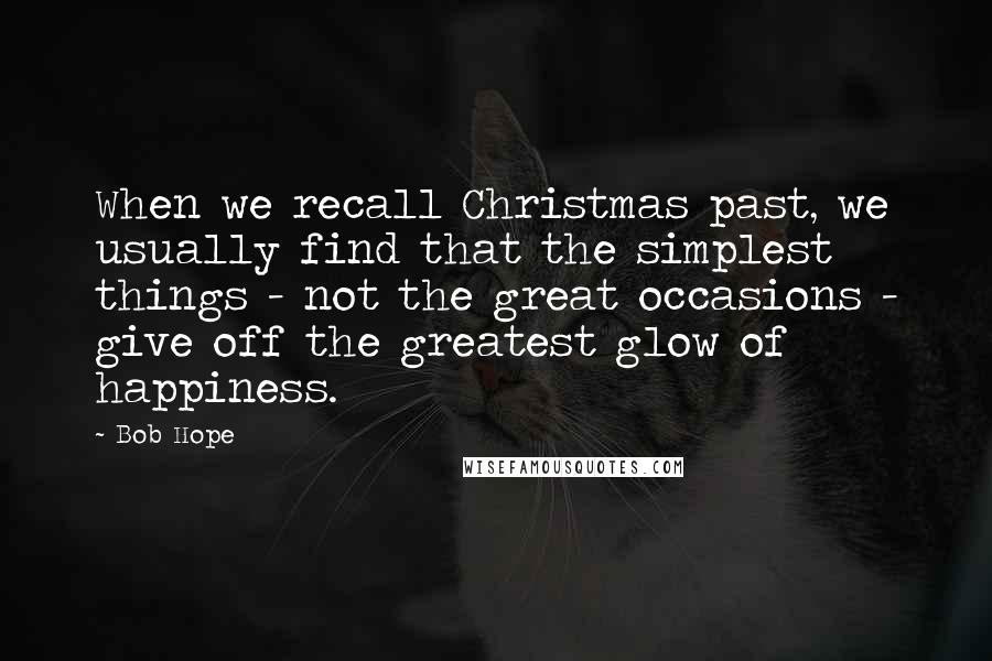 Bob Hope Quotes: When we recall Christmas past, we usually find that the simplest things - not the great occasions - give off the greatest glow of happiness.